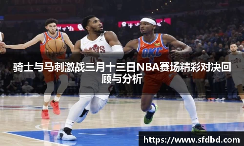 骑士与马刺激战三月十三日NBA赛场精彩对决回顾与分析