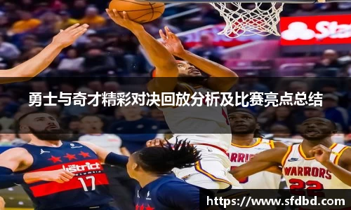 勇士与奇才精彩对决回放分析及比赛亮点总结